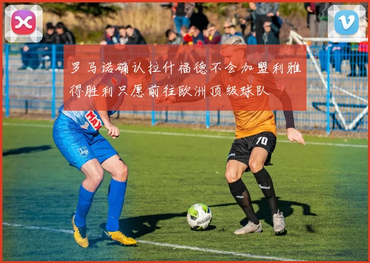 罗马诺确认拉什福德不会加盟利雅得胜利只愿前往欧洲顶级球队