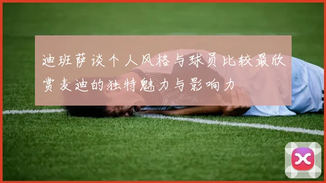 迪班萨谈个人风格与球员比较最欣赏麦迪的独特魅力与影响力