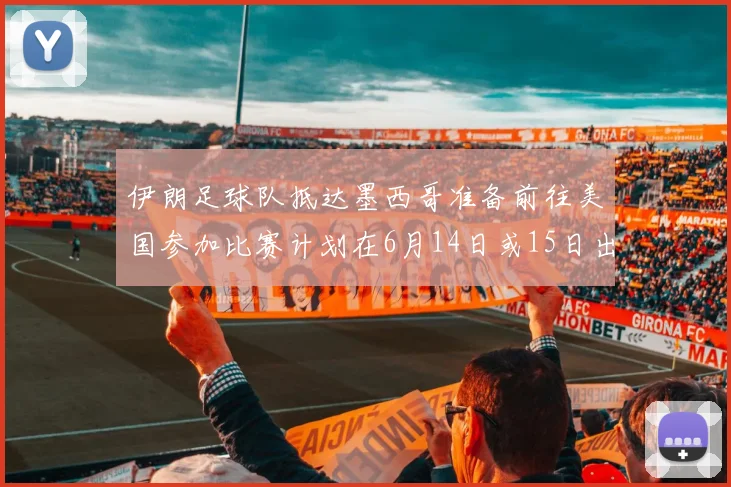 伊朗足球队抵达墨西哥准备前往美国参加比赛计划在6月14日或15日出发