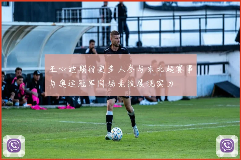 王心迪期待更多人参与东北超赛事与奥运冠军同场竞技展现实力