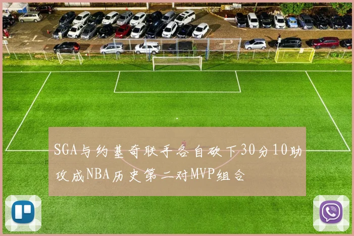 SGA与约基奇联手各自砍下30分10助攻成NBA历史第二对MVP组合