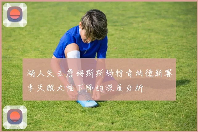 湖人失去詹姆斯斯玛特肯纳德新赛季天赋大幅下降的深度分析