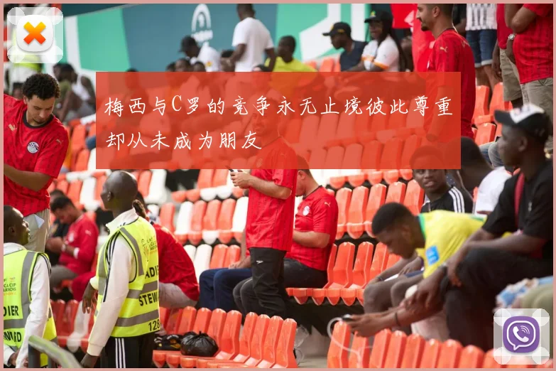 梅西与C罗的竞争永无止境彼此尊重却从未成为朋友