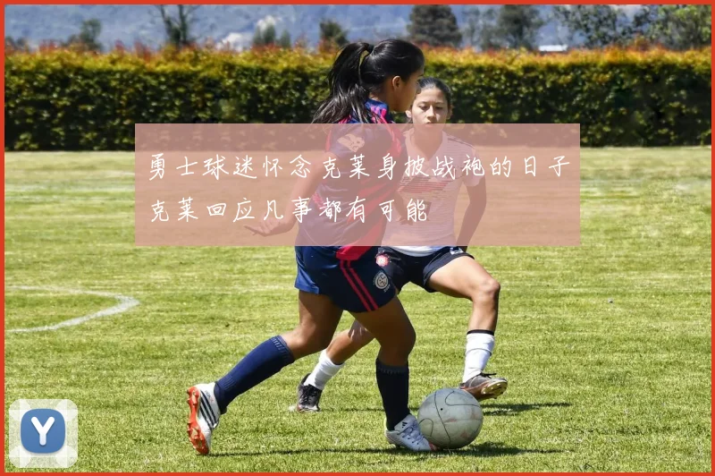 勇士球迷怀念克莱身披战袍的日子克莱回应凡事都有可能